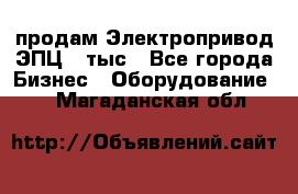 продам Электропривод ЭПЦ-10тыс - Все города Бизнес » Оборудование   . Магаданская обл.
